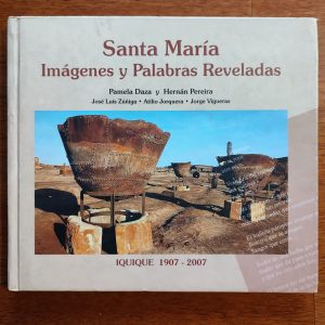 Santa María: imágenes y Palabras Reveladas, Iquique 1907-2007 - Pamela Daza & Hernán Pereira