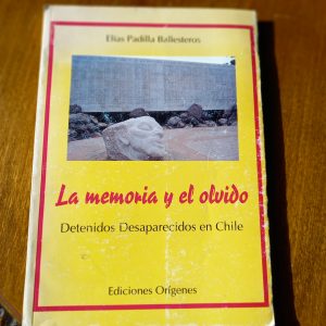 LA MEMORIA Y EL OLVIDO. DETENIDOS DESAPARECIDOS EN CHILE de Elías Padilla Ballesteros