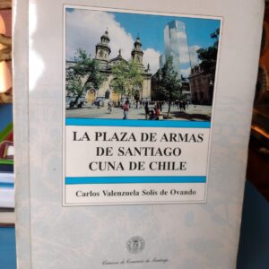 La Plaza de Armas de Santiago cuna de Chile - Carlos Valenzuela Solís de Ovando - 1993