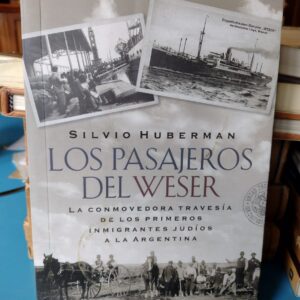 Los Pasajeros del Weser - Silvio Huberman - 2014 La odisea de los judios que emigraron y se asentaron en Argentina