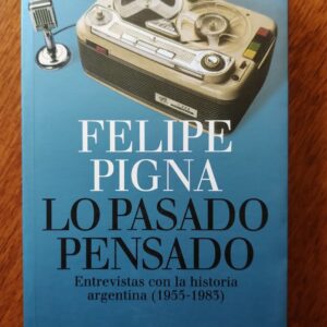 LO PASADO PENSADO ENTREVISTAS CON LA HISTORIA ARGENTINA 1955-1983 de Felipe Pigna