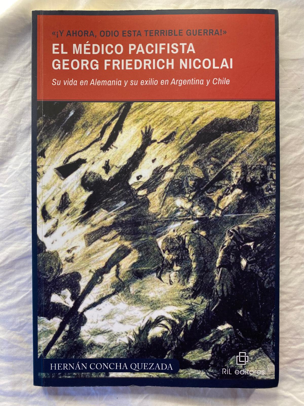 EL MEDICO PACIFISTA GEORG FRIEDRICH NICOLAI. SU VIDA EN ALEMANIA Y SU EXILIO EN ARGENTINA Y CHILE de HERNAN CONCHA QUEZADA
